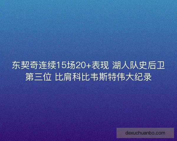 东契奇连续15场20+表现 湖人队史后卫第三位 比肩科比韦斯特伟大纪录 东契奇连续15场20+表现 湖人队史后卫第三位 比肩科比韦斯特伟大纪录
