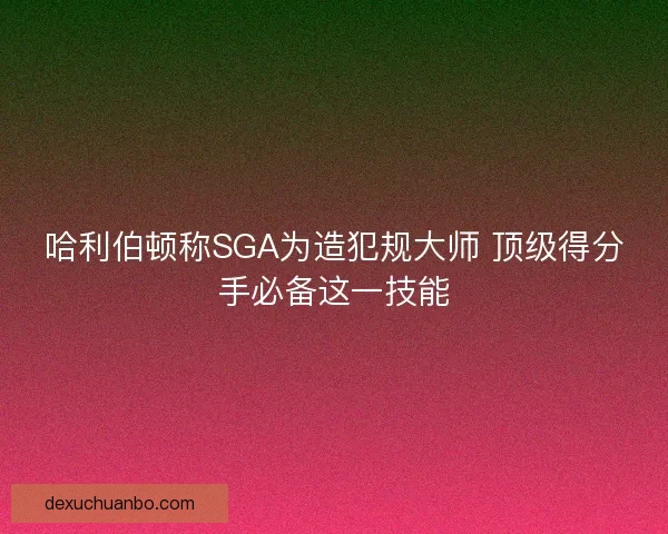 哈利伯顿称SGA为造犯规大师 顶级得分手必备这一技能