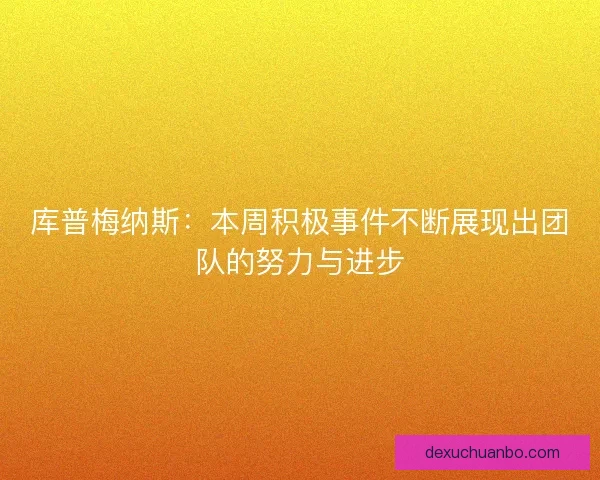 库普梅纳斯：本周积极事件不断展现出团队的努力与进步