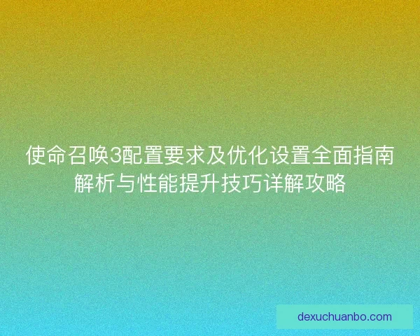 使命召唤3配置要求及优化设置全面指南解析与性能提升技巧详解攻略