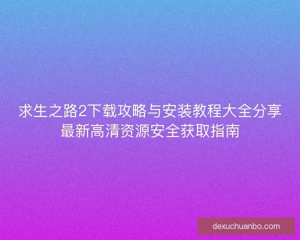 求生之路2下载攻略与安装教程大全分享最新高清资源安全获取指南