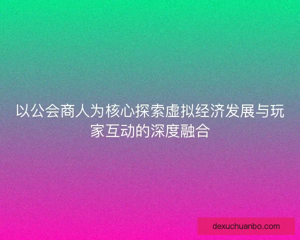 以公会商人为核心探索虚拟经济发展与玩家互动的深度融合