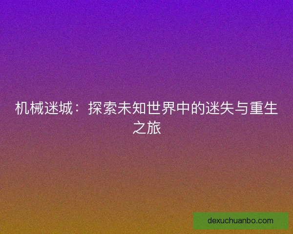 机械迷城：探索未知世界中的迷失与重生之旅