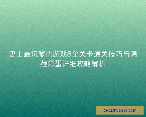 史上最坑爹的游戏8全关卡通关技巧与隐藏彩蛋详细攻略解析