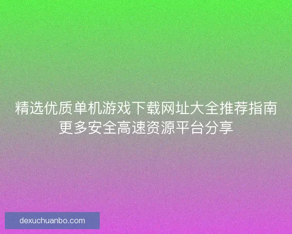 精选优质单机游戏下载网址大全推荐指南更多安全高速资源平台分享