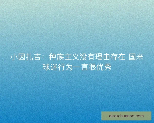 小因扎吉：种族主义没有理由存在 国米球迷行为一直很优秀