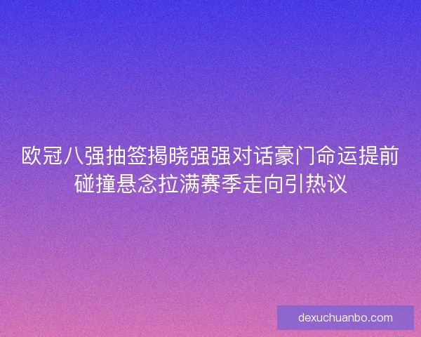 欧冠八强抽签揭晓强强对话豪门命运提前碰撞悬念拉满赛季走向引热议 欧冠八强抽签揭晓强强对话豪门命运提前碰撞悬念拉满赛季走向引热议