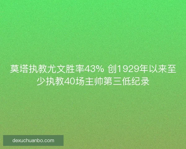 莫塔执教尤文胜率43% 创1929年以来至少执教40场主帅第三低纪录 莫塔执教尤文胜率43% 创1929年以来至少执教40场主帅第三低纪录
