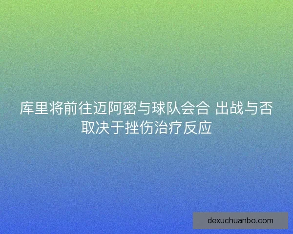库里将前往迈阿密与球队会合 出战与否取决于挫伤治疗反应