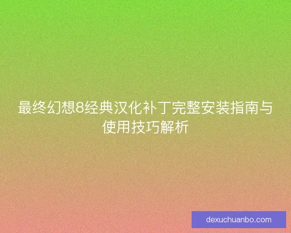 最终幻想8经典汉化补丁完整安装指南与使用技巧解析