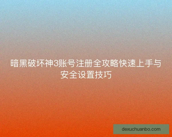 暗黑破坏神3账号注册全攻略快速上手与安全设置技巧