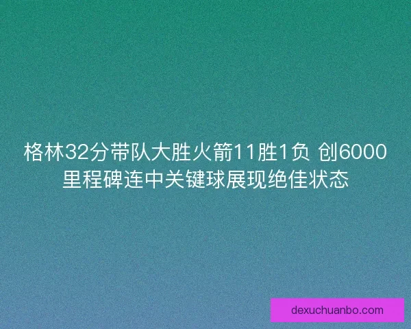 格林32分带队大胜火箭11胜1负 创6000里程碑连中关键球展现绝佳状态