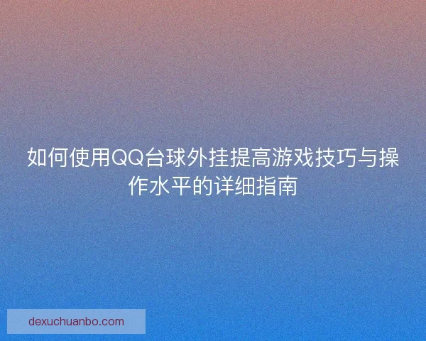 如何使用QQ台球外挂提高游戏技巧与操作水平的详细指南