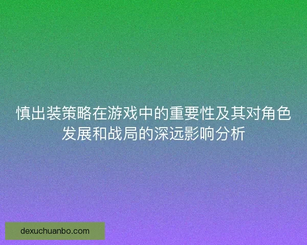 慎出装策略在游戏中的重要性及其对角色发展和战局的深远影响分析