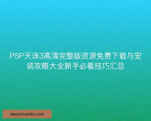 PSP天诛3高清完整版资源免费下载与安装攻略大全新手必看技巧汇总 PSP天诛3高清完整版资源免费下载与安装攻略大全新手必看技巧汇总