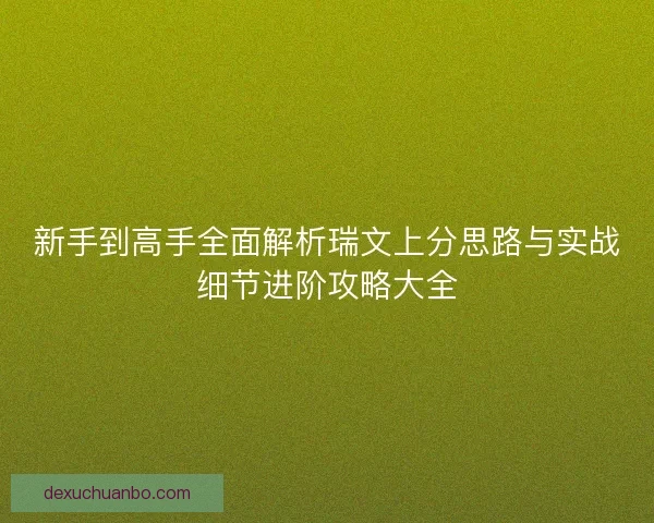新手到高手全面解析瑞文上分思路与实战细节进阶攻略大全