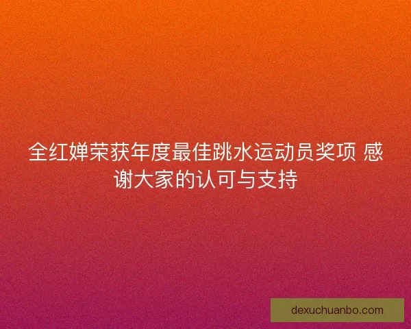 全红婵荣获年度最佳跳水运动员奖项 感谢大家的认可与支持 全红婵荣获年度最佳跳水运动员奖项 感谢大家的认可与支持