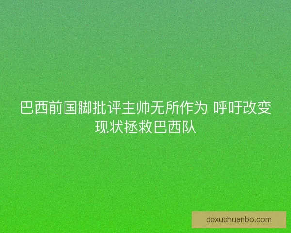 巴西前国脚批评主帅无所作为 呼吁改变现状拯救巴西队