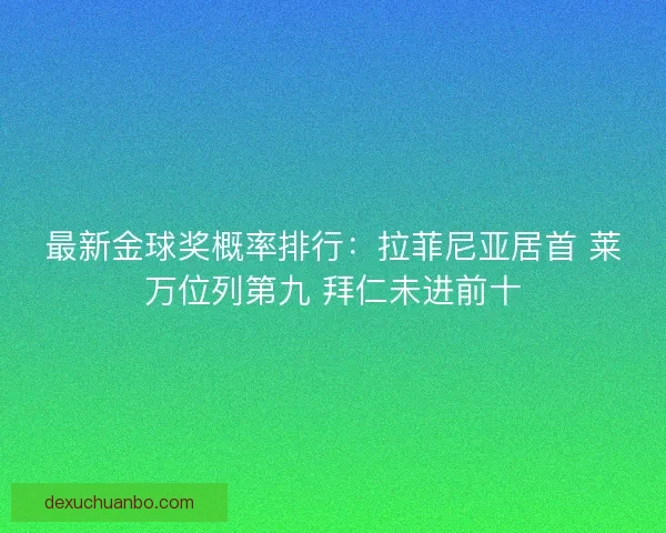 最新金球奖概率排行:拉菲尼亚居首 莱万位列第九 拜仁未进前十 最新金球奖概率排行:拉菲尼亚居首 莱万位列第九 拜仁未进前十