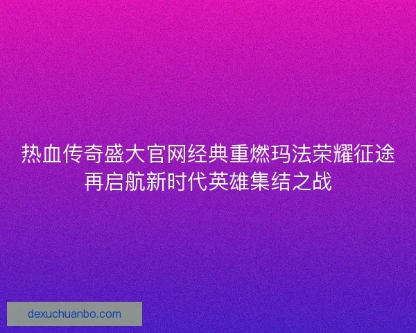 热血传奇盛大官网经典重燃玛法荣耀征途再启航新时代英雄集结之战 热血传奇盛大官网经典重燃玛法荣耀征途再启航新时代英雄集结之战