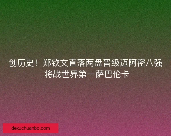 创历史！郑钦文直落两盘晋级迈阿密八强 将战世界第一萨巴伦卡